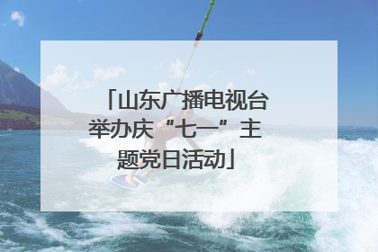 山东广播电视台举办庆“七一”主题党日活动