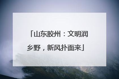 山东胶州：文明润乡野，新风扑面来
