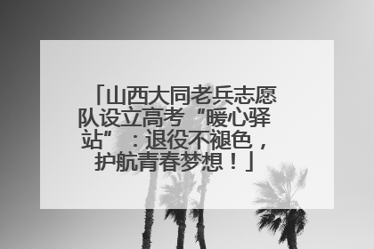山西大同老兵志愿队设立高考“暖心驿站”：退役不褪色，护航青春梦想！