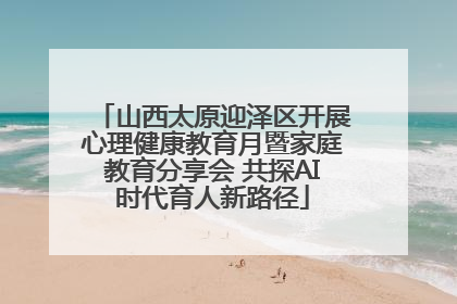 山西太原迎泽区开展心理健康教育月暨家庭教育分享会 共探AI时代育人新路径