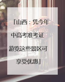 山西：凭今年中高考准考证 游览这些景区可享受优惠
