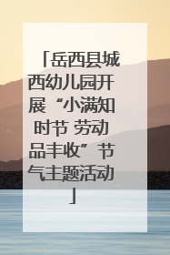 岳西县城西幼儿园开展“小满知时节 劳动品丰收”节气主题活动