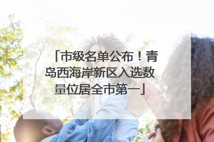 市级名单公布！青岛西海岸新区入选数量位居全市第一