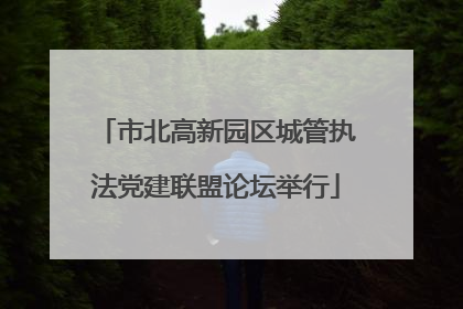 市北高新园区城管执法党建联盟论坛举行