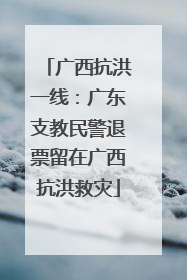 广西抗洪一线：广东支教民警退票留在广西抗洪救灾