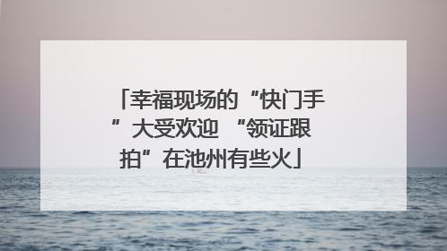 幸福现场的“快门手”大受欢迎 “领证跟拍”在池州有些火