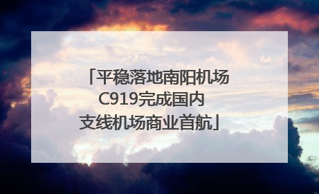 平稳落地南阳机场 C919完成国内支线机场商业首航