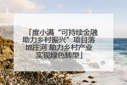 度小满“可持续金融助力乡村振兴”项目落地庄河 助力乡村产业实现绿色转型