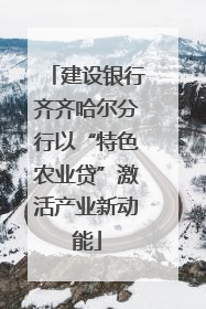 建设银行齐齐哈尔分行以“特色农业贷”激活产业新动能