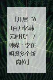 开启“AI百万亿韩元时代”？韩媒：李在明设多个新岗位