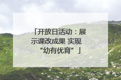 开放日活动：展示课改成果 实现“幼有优育”