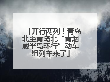 开行两列！青岛北至青岛北“青烟威半岛环行”动车组列车来了