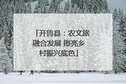 开鲁县：农文旅融合发展 擦亮乡村振兴底色