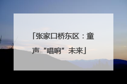 张家口桥东区：童声“唱响”未来