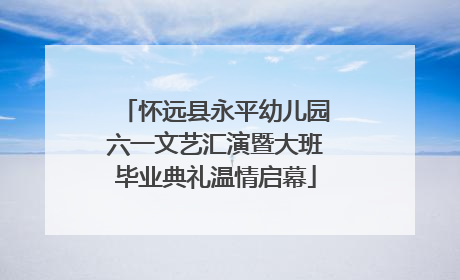 怀远县永平幼儿园六一文艺汇演暨大班毕业典礼温情启幕