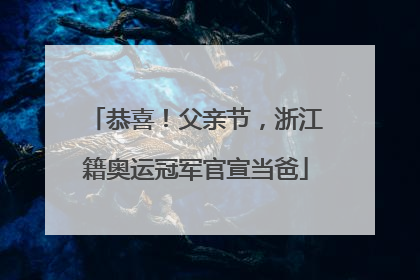 恭喜！父亲节，浙江籍奥运冠军官宣当爸