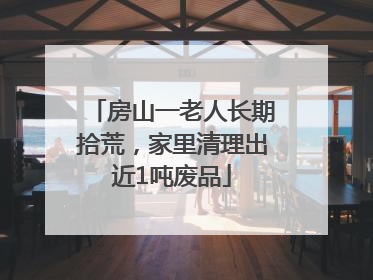 房山一老人长期拾荒，家里清理出近1吨废品