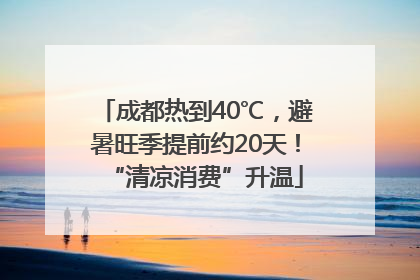 成都热到40℃，避暑旺季提前约20天！“清凉消费”升温