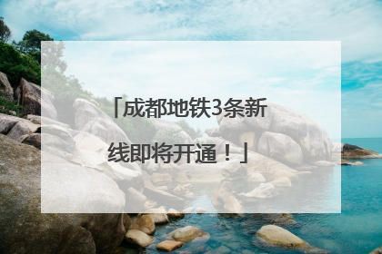 成都地铁3条新线即将开通！