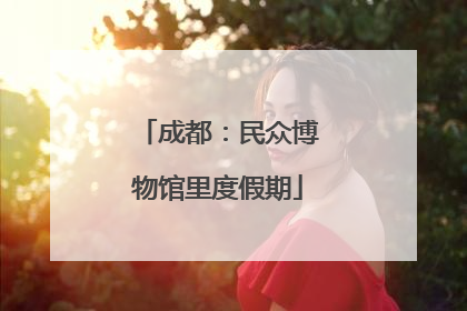 成都：民众博物馆里度假期
