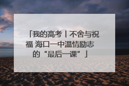 我的高考丨不舍与祝福 海口一中温情励志的“最后一课”