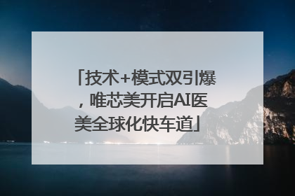 技术+模式双引爆，唯芯美开启AI医美全球化快车道