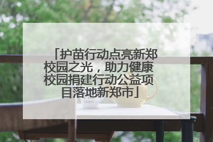 护苗行动点亮新郑校园之光，助力健康校园捐建行动公益项目落地新郑市