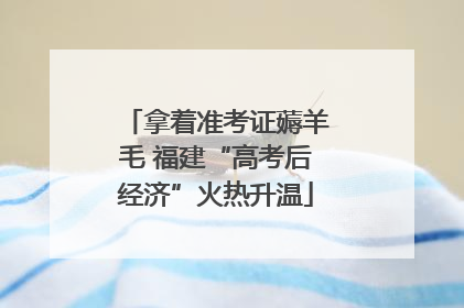 拿着准考证薅羊毛 福建“高考后经济”火热升温