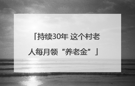 持续30年 这个村老人每月领“养老金”