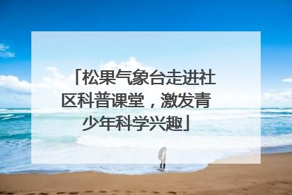 松果气象台走进社区科普课堂，激发青少年科学兴趣