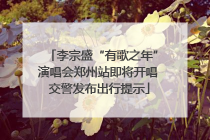 李宗盛“有歌之年”演唱会郑州站即将开唱 交警发布出行提示
