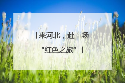 来河北，赴一场“红色之旅”