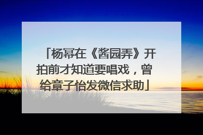杨幂在《酱园弄》开拍前才知道要唱戏，曾给章子怡发微信求助