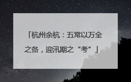杭州余杭：五常以万全之备，迎汛期之“考”