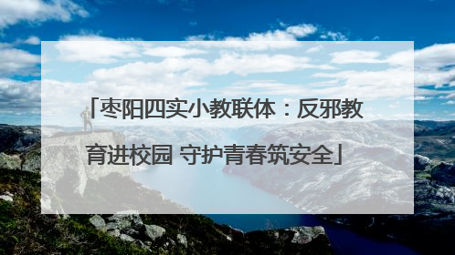 枣阳四实小教联体：反邪教育进校园 守护青春筑安全
