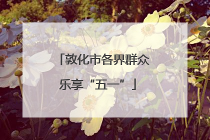 敦化市各界群众乐享“五一”