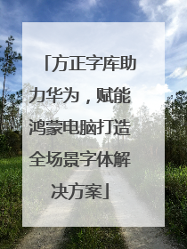 方正字库助力华为，赋能鸿蒙电脑打造全场景字体解决方案