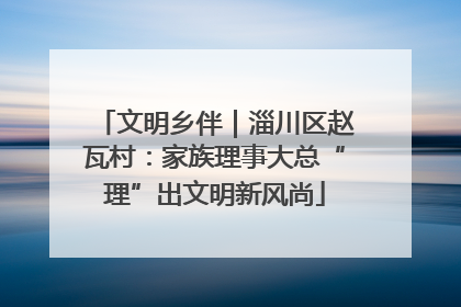 文明乡伴｜淄川区赵瓦村：家族理事大总“理”出文明新风尚