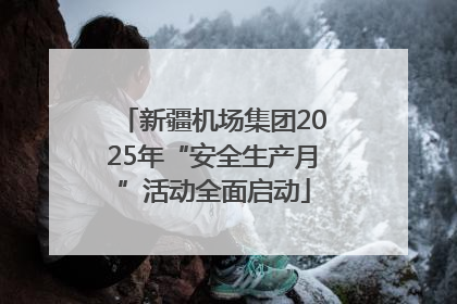 新疆机场集团2025年“安全生产月”活动全面启动