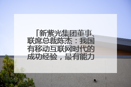 新紫光集团董事、联席总裁陈杰：我国有移动互联网时代的成功经验，最有能力做好AI应用创新