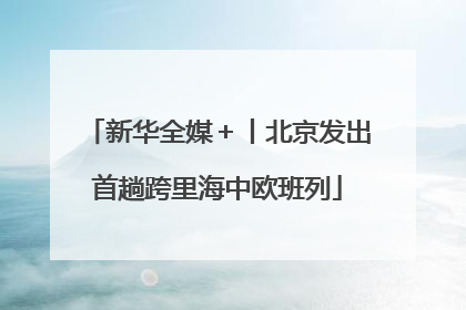 新华全媒＋丨北京发出首趟跨里海中欧班列