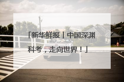 新华鲜报丨中国深渊科考，走向世界！