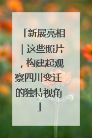 新展亮相｜这些照片，构建起观察四川变迁的独特视角
