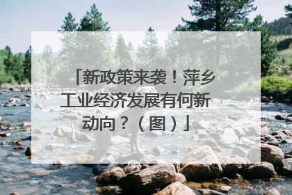 新政策来袭！萍乡工业经济发展有何新动向？（图）