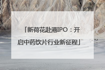 新荷花赴港IPO：开启中药饮片行业新征程