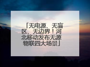 无电源、无盲区、无边界！河北移动发布无源物联四大场景
