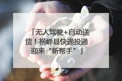无人驾驶+自动送货！横峰县快递投递迎来“新帮手”