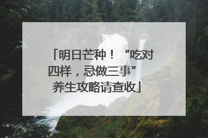 明日芒种！“吃对四样，忌做三事” 养生攻略请查收