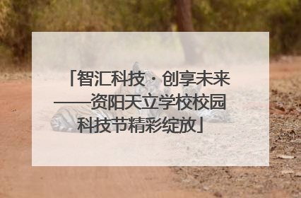 智汇科技・创享未来——资阳天立学校校园科技节精彩绽放