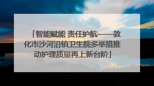 智能赋能 责任护航——敦化市沙河沿镇卫生院多举措推动护理质量再上新台阶